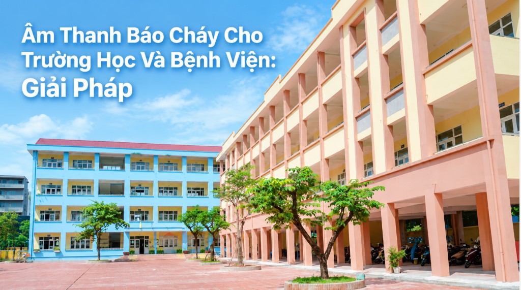 Âm Thanh Báo Cháy Cho Trường Học Và Bệnh Viện: Giải Pháp